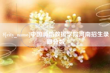 东平中国消防救援学院河南招生录取分数
