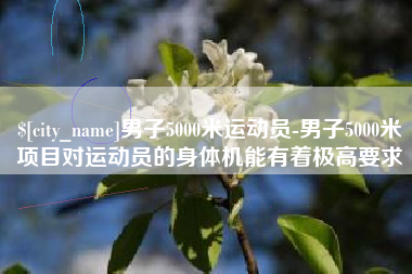 东平男子5000米运动员-男子5000米项目对运动员的身体机能有着极高要求