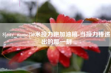 东平50米接力跑加油稿-当接力棒递出的那一刻