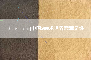 东平中国5000米世界冠军是谁