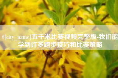 东平五千米比赛视频完整版-我们能学到许多跑步技巧和比赛策略