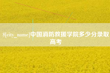 东平中国消防救援学院多少分录取高考
