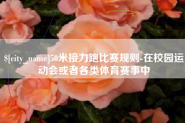 东平50米接力跑比赛规则-在校园运动会或者各类体育赛事中