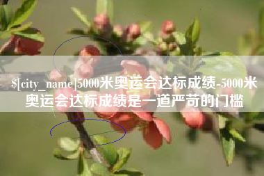 东平5000米奥运会达标成绩-5000米奥运会达标成绩是一道严苛的门槛