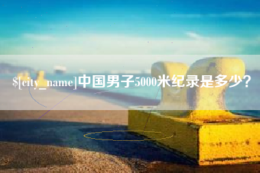 东平中国男子5000米纪录是多少？