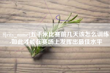 东平五千米比赛前几天该怎么训练-如此才能在赛场上发挥出最佳水平