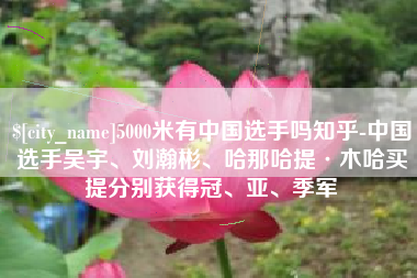 东平5000米有中国选手吗知乎-中国选手吴宇、刘瀚彬、哈那哈提·木哈买提分别获得冠、亚、季军