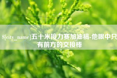 东平五十米接力赛加油稿-他眼中只有前方的交接棒