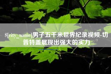 东平男子五千米世界纪录视频-切普特盖展现出强大的实力