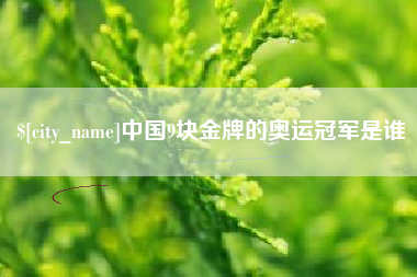 东平中国9块金牌的奥运冠军是谁