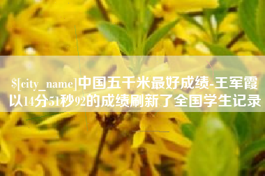 东平中国五千米最好成绩-王军霞以14分51秒92的成绩刷新了全国学生记录