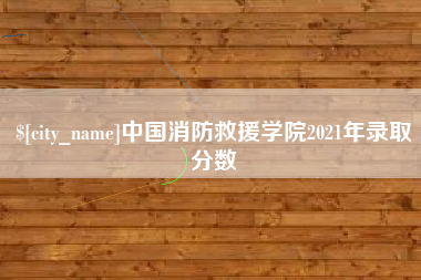 东平中国消防救援学院2021年录取分数