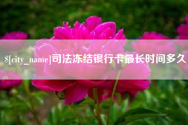 东平司法冻结银行卡最长时间多久