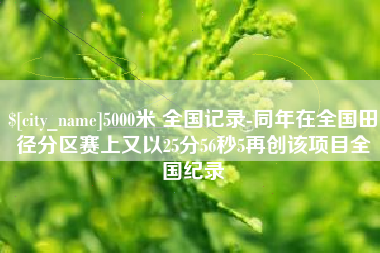 东平5000米 全国记录-同年在全国田径分区赛上又以25分56秒5再创该项目全国纪录