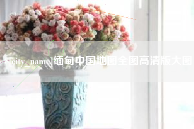 东平缅甸中国地图全图高清版大图