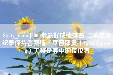 东平5000米最好成绩排名-三项世界纪录保持者费斯·基普耶贡（Faith Kipyegon）无疑是其中的佼佼者