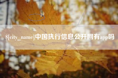 东平中国执行信息公开网有app吗