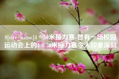 东平4＊50米接力赛-曾有一场校园运动会上的4＊50米接力赛令人印象深刻