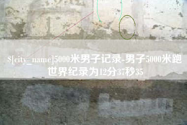 东平5000米男子记录-男子5000米跑世界纪录为12分37秒35