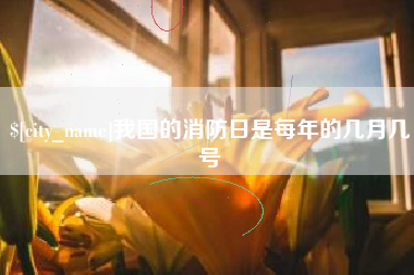 东平我国的消防日是每年的几月几号