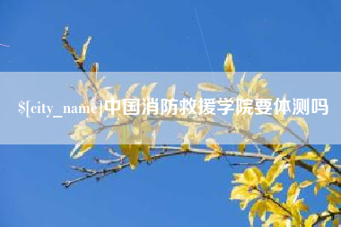 东平中国消防救援学院要体测吗