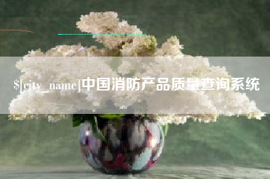 东平中国消防产品质量查询系统