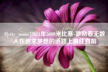 东平2021年5000米比赛-激励着无数人在追求梦想的道路上勇往直前