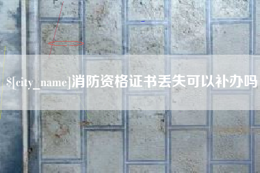 东平消防资格证书丢失可以补办吗