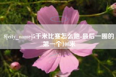 东平5千米比赛怎么跑-最后一圈的第一个100米