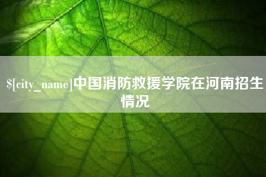 东平中国消防救援学院在河南招生情况
