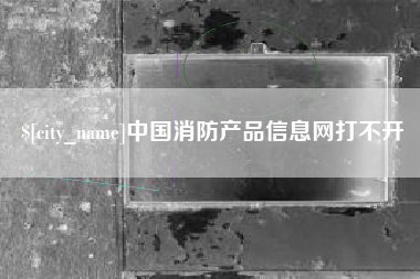 东平中国消防产品信息网打不开