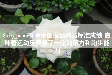 东平5000米国家运动员标准成绩-意味着运动员具备了一定的耐力和跑步能力