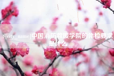 东平中国消防救援学院的体检要求是什么