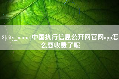 东平中国执行信息公开网官网app怎么要收费了呢
