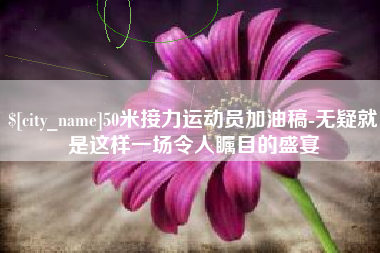 东平50米接力运动员加油稿-无疑就是这样一场令人瞩目的盛宴