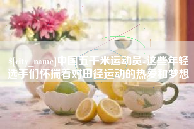 东平中国五千米运动员-这些年轻选手们怀揣着对田径运动的热爱和梦想