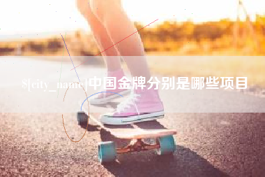 东平中国金牌分别是哪些项目