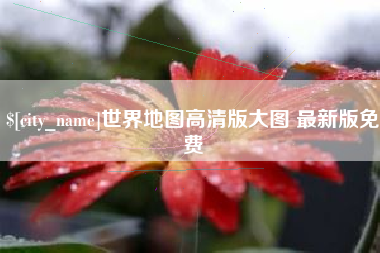 东平世界地图高清版大图 最新版免费