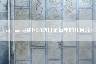 东平我国消防日是每年的几月几号