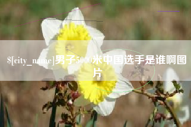 东平男子5000米中国选手是谁啊图片
