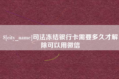 东平司法冻结银行卡需要多久才解除可以用微信