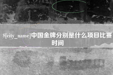 东平中国金牌分别是什么项目比赛时间
